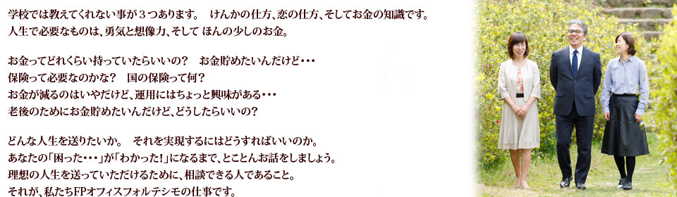 お金を貯めたい、保険は必要か、国の保険って何。老後の資金の貯め方は。FPオフィスフォルテシモは、皆さまのお金についてサポートいたします
